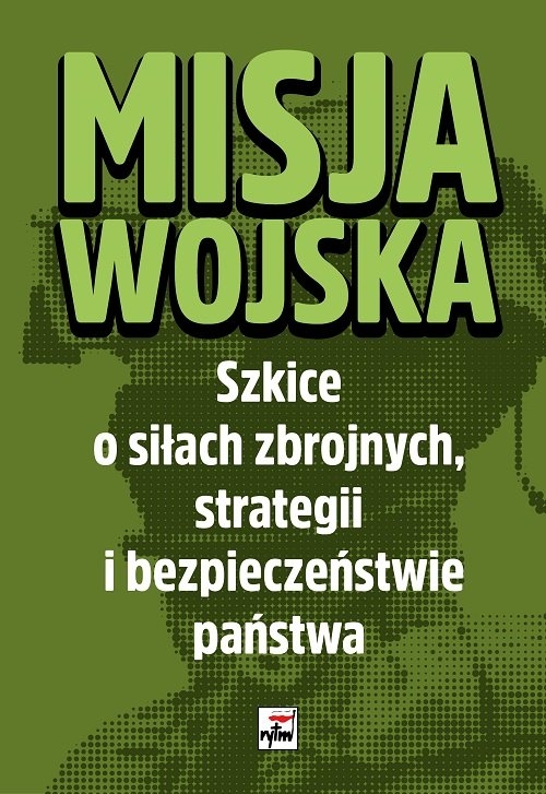 Misja wojska. Szkice o siłach zbrojnych, strategii i bezpieczeństwie państwa
