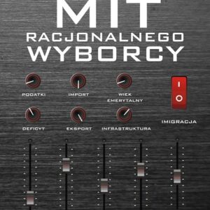 Mit racjonalnego wyborcy. Dlaczego w demokracji wybiera się złe programy polityczne