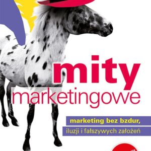 Mity marketingowe. Marketing bez bzdur, iluzji i fałszywych założeń