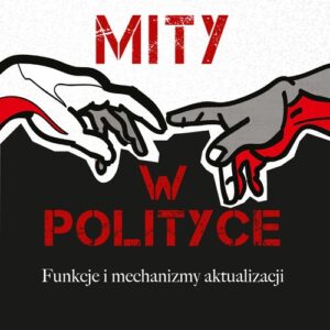Mity w polityce. Funkcje i mechanizmy aktualizacji
