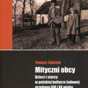 Mityczni obcy. Dzieci i starcy w polskiej kulturze ludowej przełomu XIX i XX wieku