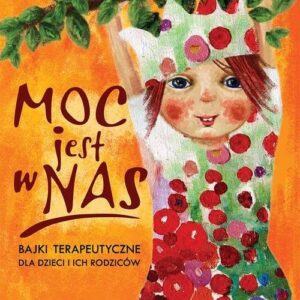 Moc jest w nas. Bajki terapeutyczne dla dzieci i ich rodziców