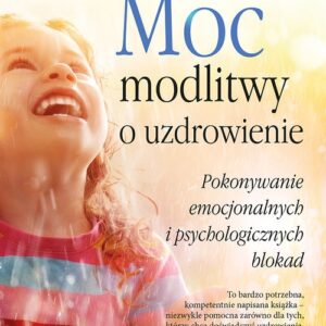 Moc modlitwy o uzdrowienie. Jak przezwyciężyć blokady psychiczne i emocjonalne
