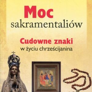 Moc sakramentaliów Cudowne znaki w życiu chrześcijanina