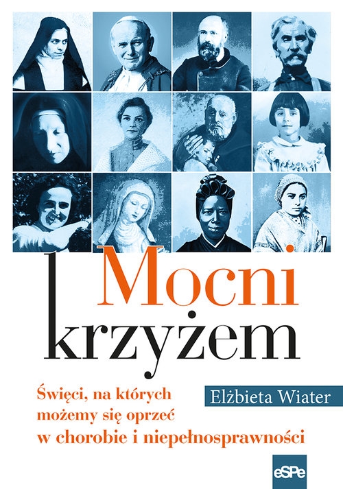 Mocni krzyżem. Święci, na których możemy się oprzeć w chorobie i niepełnosprawności