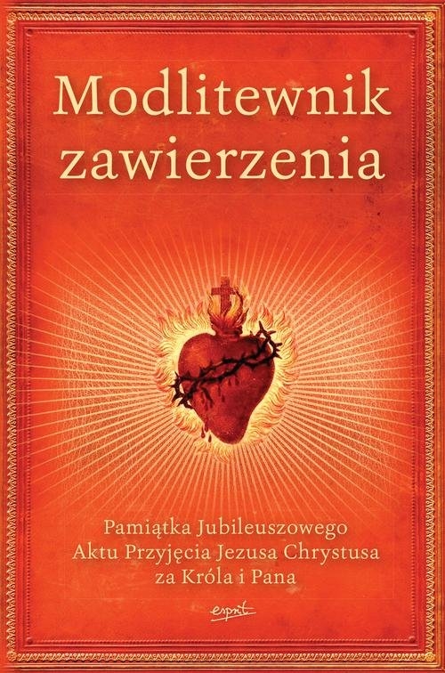 Modlitewnik zawierzenia. Pamiątka Jubileuszowego Aktu Przyjęcia Jezusa Chrystusa za Króla i Pana