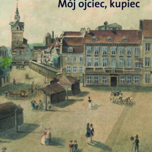 Mój ojciec kupiec. Opowieści i wspomnienia z dziewiętnastowiecznego Gdańska