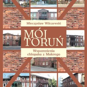 Mój Toruń. Wspomnienia chłopaka z Mokrego
