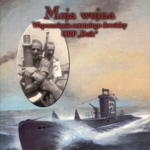 Moja wojna. Wspomnienia ostatniego dowódcy ORP Dzik