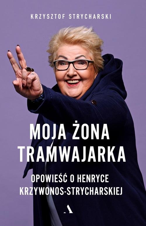 Moja żona tramwajarka.. Opowieść o Henryce Krzywonos-Strycharskiej