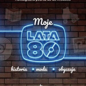 Moje lata 80. Historia, moda, obyczaje