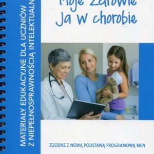 Moje zdrowie Ja w chorobie. Materiały edukacyjne dla uczniów z niepełnosprawnością intelektualną