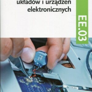 Montaż oraz instalowanie układów i urządzeń elektronicznych Kwalifikacja EE.03 Podręcznik do nauki zawodu Część 2. Technik elektronik