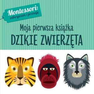 Montessori. Moja pierwsza książka. Dzikie zwierzęta