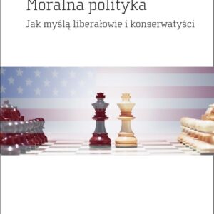 Moralna polityka. Jak myślą liberałowie i konserwatyści