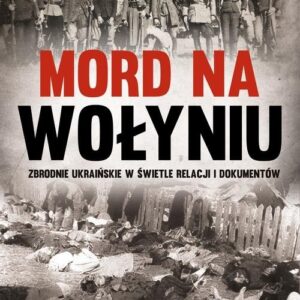 Mord na Wołyniu. Zbrodnie ukraińskie w świetle relacji i dokumentów Tom 2