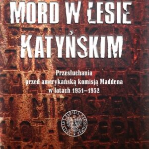 Mord w Lesie Katyńskim.. Przesłuchania przed amerykańską komisją Maddena w latach 1951?1952, tom 2
