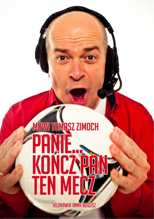 Mówi Tomasz Zimoch Panie.. kończ Pan ten mecz. rozmawia Anna Bogusz