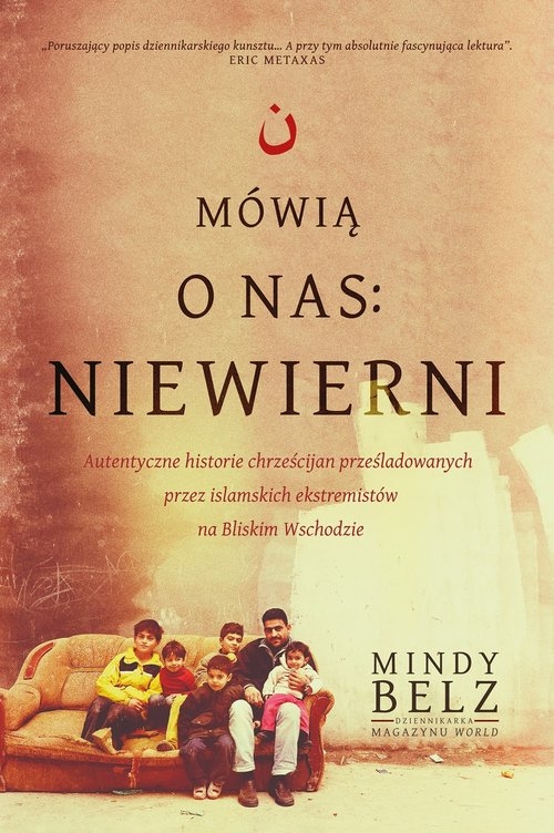 Mówią o nas: niewierni.. Autentyczne historie chrześcijan prześladowanych przez islamskich ekstremistów na Bliskim Wschodzie