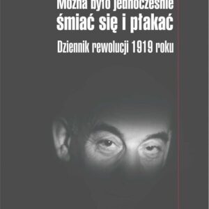 Można było jednocześnie śmiać się i płakać. Dziennik rewolucji 1919 roku