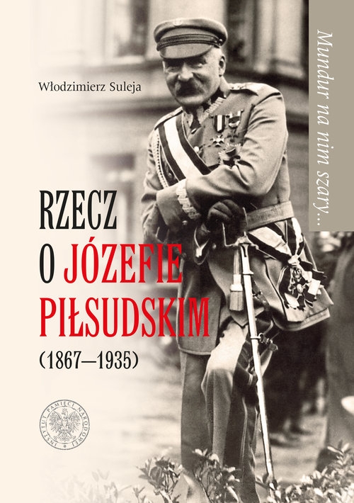 Mundur na nim szary? Rzecz o Józefie Piłsudskim (1867-1935)