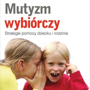 Mutyzm wybiórczy. Strategie pomocy dziecku i rodzinie