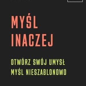Myśl inaczej. Otwórz swój umysł,myśl nieszablonowo