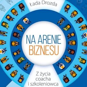 Na arenie biznesu. Z życia coacha i szkoleniowca