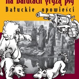 Na Bałutach gryzą psy. Bałuckie opowieści