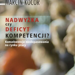Nadwyżka czy deficyt kompetencji?. Przyczyny i konsekwencje niedopasowania na rynku pracy