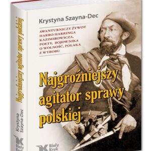 Najgroźniejszy agitator sprawy polskiej. Awanturniczy żywot Harro Harringa Kazimirowicza, poety, boj