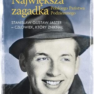 Największa zagadka Polskiego Państwa Podziemnego. Stanisław Gustaw Jaster - człowiek, który zniknął