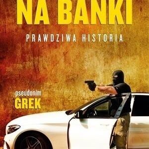 Napadałem na banki. Prawdziwa historia