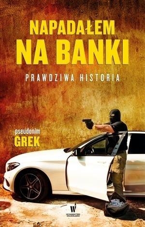 Napadałem na banki. Prawdziwa historia