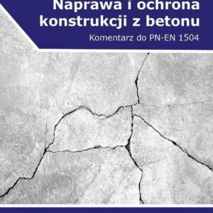 Naprawa i ochrona konstrukcji z betonu. Komentarz do PN-EN 1504