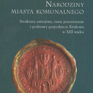 Narodziny miasta komunalnego. Struktury ustrojowe, ramy przestrzenne i podstawy gospodarcze Krakowa w XIII wieku