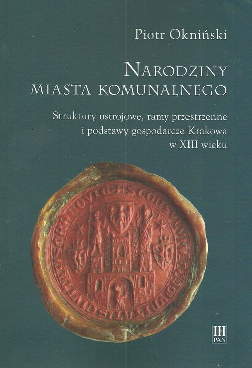 Narodziny miasta komunalnego. Struktury ustrojowe, ramy przestrzenne i podstawy gospodarcze Krakowa w XIII wieku