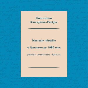 Narracje miejskie w literaturze polskiej po 1989 roku.. Pamięć, przestrzeń, dyskurs