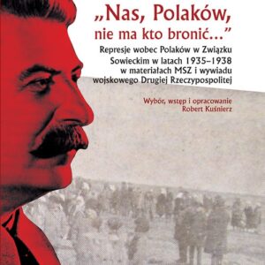 Nas Polaków nie ma kto bronić. Represje wobec Polaków w Związku Sowieckim w latach 1935?1938 w materiałach MSZ i wywiadu wojskowego