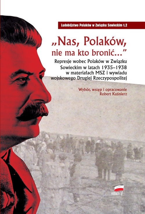 Nas Polaków nie ma kto bronić. Represje wobec Polaków w Związku Sowieckim w latach 1935?1938 w materiałach MSZ i wywiadu wojskowego
