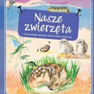 Nasze zwierzęta. Przewodnik młodego obserwatora..