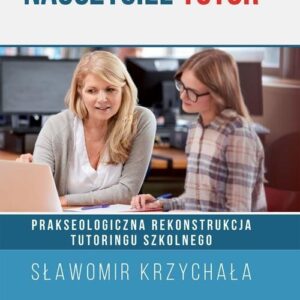 Nauczyciel tutor. Prakseologiczna rekonstrukcja tutoringu szkolnego