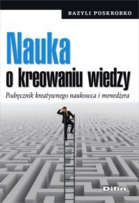 Nauka o kreowaniu wiedzy. Podręcznik kreatywnego naukowca i menedżera