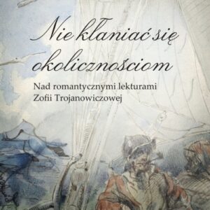 Nie kłaniać się okolicznościom. Nad romantycznymi lekturami Zofii Trojanowiczowej