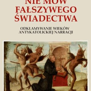 Nie mów fałszywego świadectwa.. Odkłamywanie wieków antykatolickiej narracji.