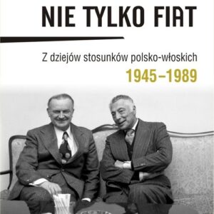 Nie tylko Fiat. Z dziejów stosunków polsko-włoskich 1945-1989