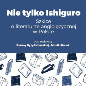 Nie tylko Ishiguro. Szkice o literaturze anglojęzycznej w Polsce