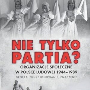 Nie tylko partia?. Organizacje społeczne w Polsce Ludowej 1944?1989 ? geneza, funkcjonowanie, znaczenie