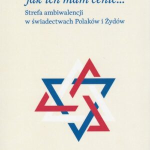 Nie wiem, jak ich mam cenić. Strefa ambiwalencji w świadectwach Polaków i Żydów