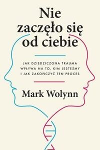 Nie zaczęło się od ciebie.. Jak dziedziczona trauma wpływa na to, kim jesteśmy i jak zakończyć ten proces